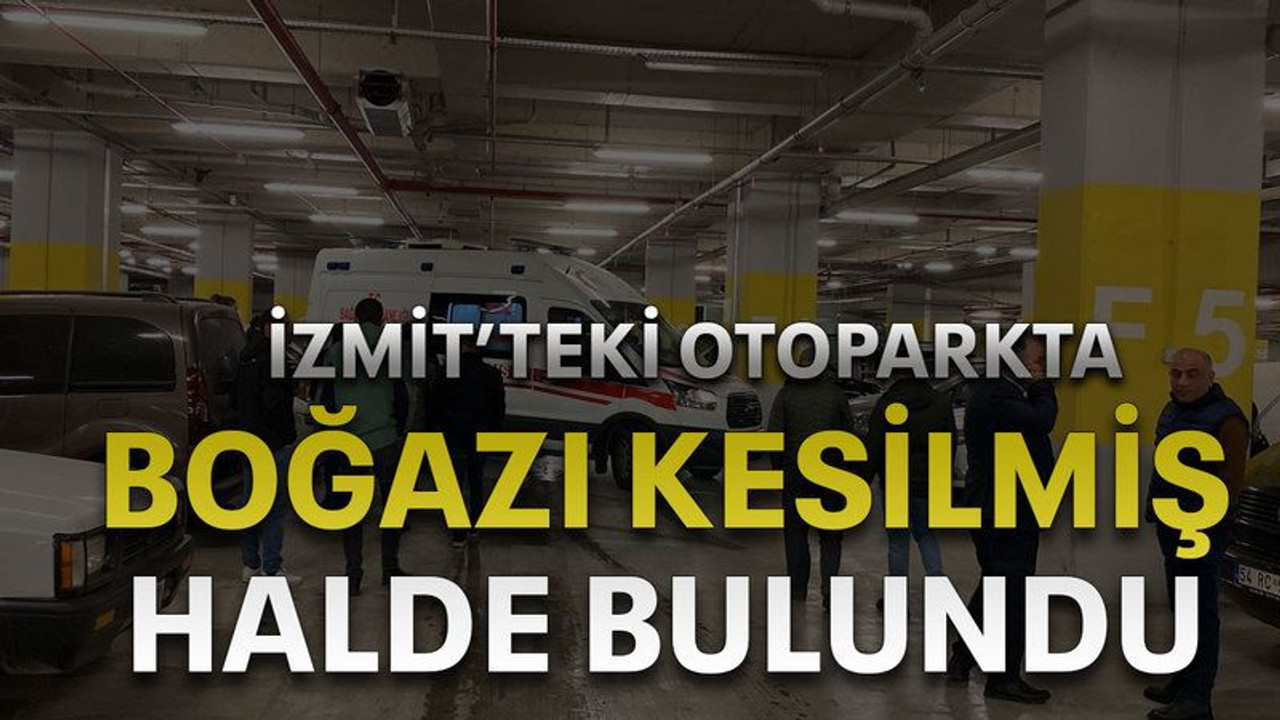 İzmit’teki otoparkta boğazı kesilmiş halde bulundu